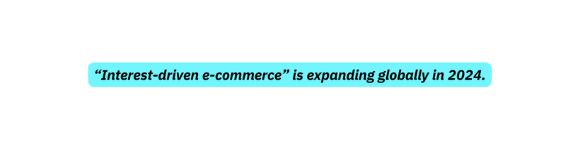 Interest driven e commerce is expanding globally in 2024